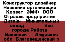 Конструктор-дизайнер › Название организации ­ Корвет, ЭМФ, ООО › Отрасль предприятия ­ Дизайн › Минимальный оклад ­ 25 000 - Все города Работа » Вакансии   . Амурская обл.,Благовещенский р-н